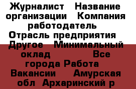 Журналист › Название организации ­ Компания-работодатель › Отрасль предприятия ­ Другое › Минимальный оклад ­ 25 000 - Все города Работа » Вакансии   . Амурская обл.,Архаринский р-н